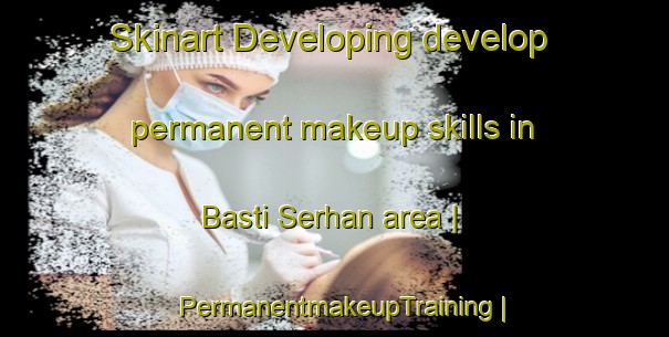 Skinart Developing develop permanent makeup skills in Basti Serhan area | PermanentmakeupTraining | PermanentmakeupClasses | SkinartTraining-Pakistan